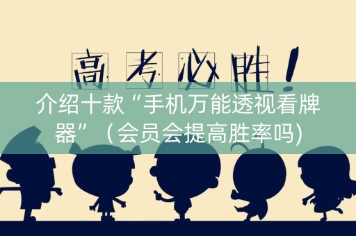 介绍十款“手机万能透视看牌器”（会员会提高胜率吗)