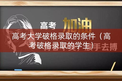 高考大学破格录取的条件（高考破格录取的学生）