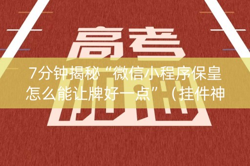 7分钟揭秘“微信小程序保皇怎么能让牌好一点”（挂件神器)
