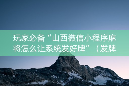 玩家必备“山西微信小程序麻将怎么让系统发好牌”（发牌有什么规律吗)