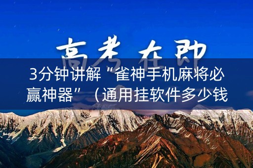 3分钟讲解“雀神手机麻将必赢神器”（通用挂软件多少钱)
