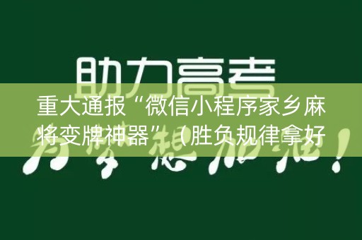 重大通报“微信小程序家乡麻将变牌神器”（胜负规律拿好牌)