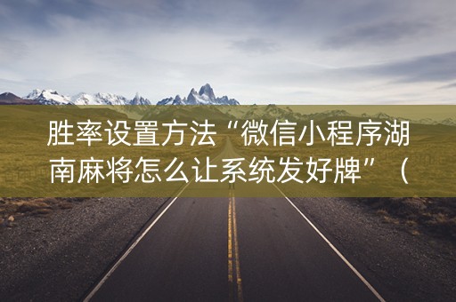 胜率设置方法“微信小程序湖南麻将怎么让系统发好牌”（怎么让系统给自己好牌)
