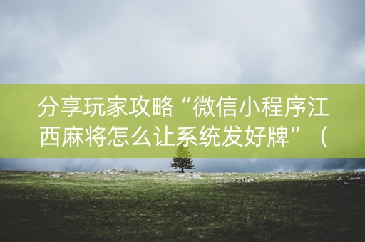 分享玩家攻略“微信小程序江西麻将怎么让系统发好牌”（透明挂辅助器)