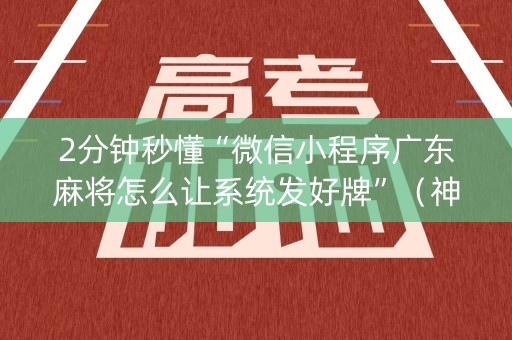 2分钟秒懂“微信小程序广东麻将怎么让系统发好牌”（神器通用版)
