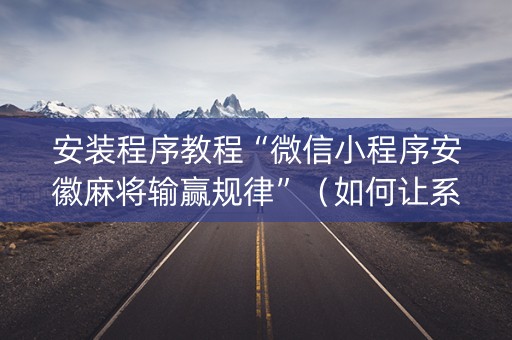 安装程序教程“微信小程序安徽麻将输赢规律”（如何让系统发好牌)