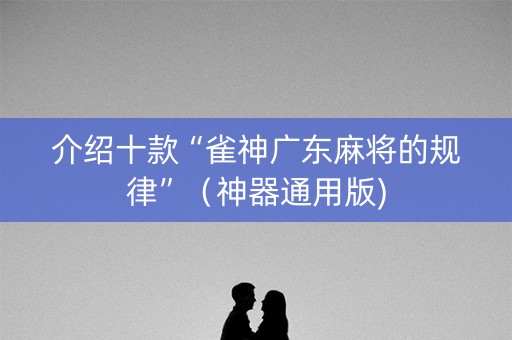 介绍十款“雀神广东麻将的规律”（神器通用版)