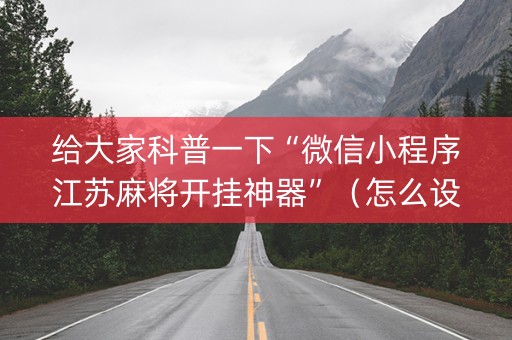 给大家科普一下“微信小程序江苏麻将开挂神器”（怎么设置能有好牌)