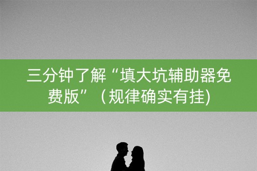 三分钟了解“填大坑辅助器免费版”（规律确实有挂)