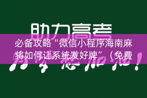 必备攻略“微信小程序海南麻将如何让系统发好牌”（免费专用神器)