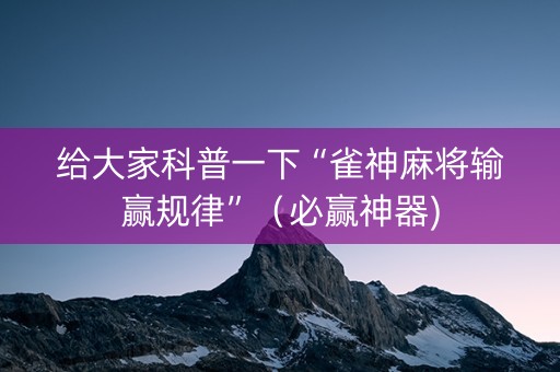 给大家科普一下“雀神麻将输赢规律”（必赢神器)