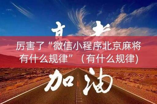 厉害了“微信小程序北京麻将有什么规律”（有什么规律)