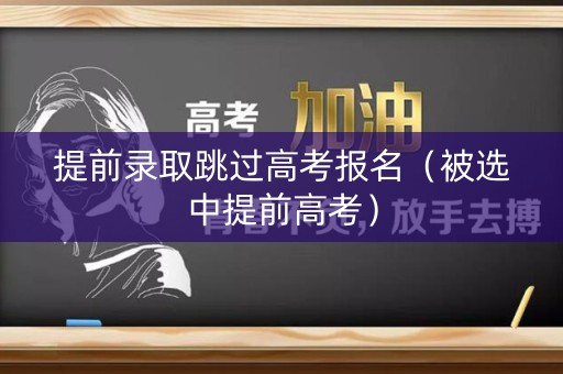提前录取跳过高考报名（被选中提前高考）