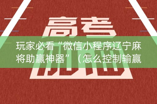 玩家必看“微信小程序辽宁麻将助赢神器”（怎么控制输赢)
