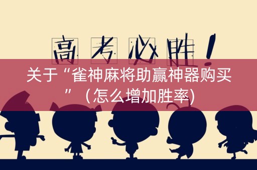 关于“雀神麻将助赢神器购买”（怎么增加胜率)