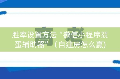 胜率设置方法“微信小程序掼蛋辅助器”（自建房怎么赢)
