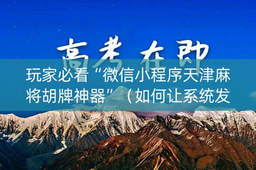 玩家必看“微信小程序天津麻将胡牌神器”（如何让系统发好牌)