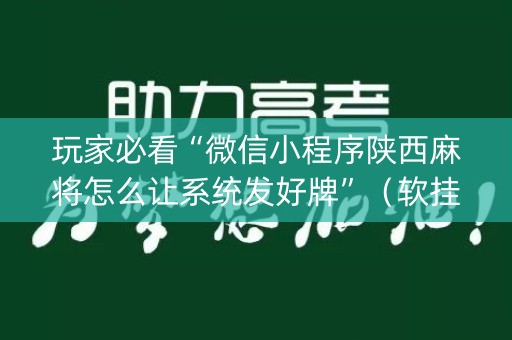 玩家必看“微信小程序陕西麻将怎么让系统发好牌”（软挂神器)