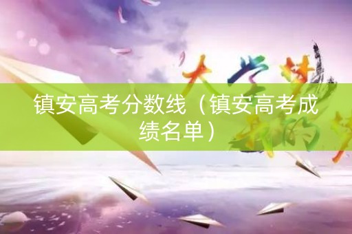 镇安高考分数线（镇安高考成绩名单）