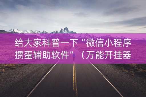 给大家科普一下“微信小程序掼蛋辅助软件”（万能开挂器)