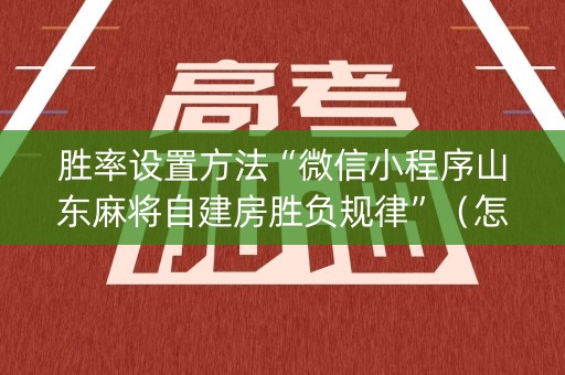 胜率设置方法“微信小程序山东麻将自建房胜负规律”（怎么才会赢)