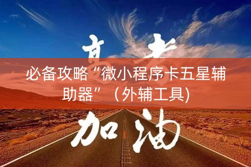 必备攻略“微小程序卡五星辅助器”（外辅工具)