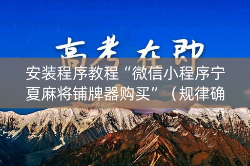 安装程序教程“微信小程序宁夏麻将铺牌器购买”（规律确实有挂)