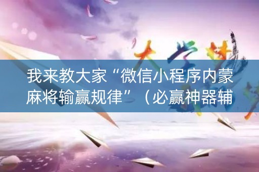 我来教大家“微信小程序内蒙麻将输赢规律”（必赢神器辅助器)
