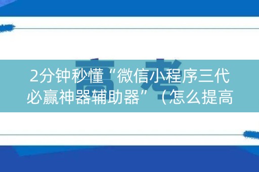 2分钟秒懂“微信小程序三代必赢神器辅助器”（怎么提高胜率)