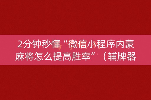 2分钟秒懂“微信小程序内蒙麻将怎么提高胜率”（辅牌器插件购买)