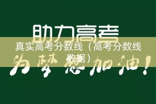 真实高考分数线（高考分数线数据）