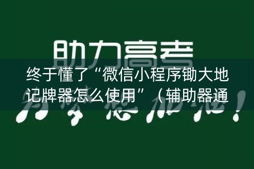 终于懂了“微信小程序锄大地记牌器怎么使用”（辅助器通用版)