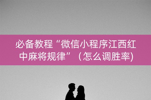 必备教程“微信小程序江西红中麻将规律”（怎么调胜率)