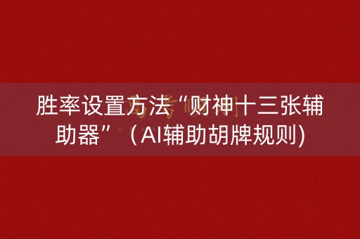 胜率设置方法“财神十三张辅助器”（AI辅助胡牌规则)