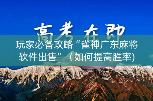 玩家必备攻略“雀神广东麻将软件出售”（如何提高胜率)