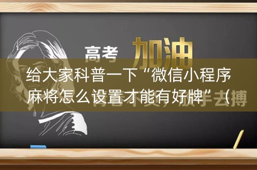 给大家科普一下“微信小程序麻将怎么设置才能有好牌”（开挂辅助脚本)