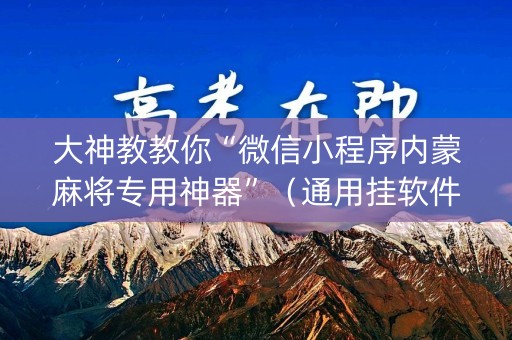大神教教你“微信小程序内蒙麻将专用神器”（通用挂软件多少钱)