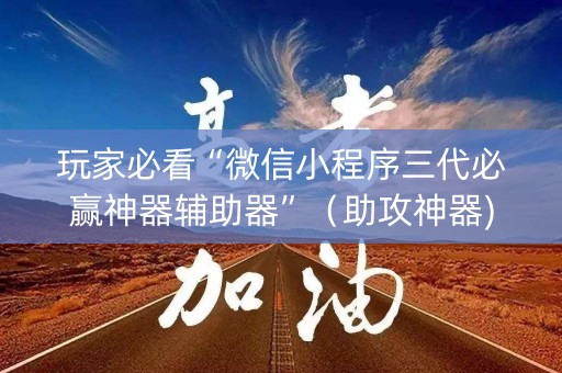 玩家必看“微信小程序三代必赢神器辅助器”（助攻神器)