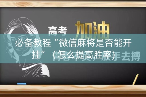 必备教程“微信麻将是否能开挂”（怎么提高胜率)