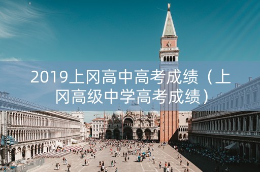 2019上冈高中高考成绩（上冈高级中学高考成绩）