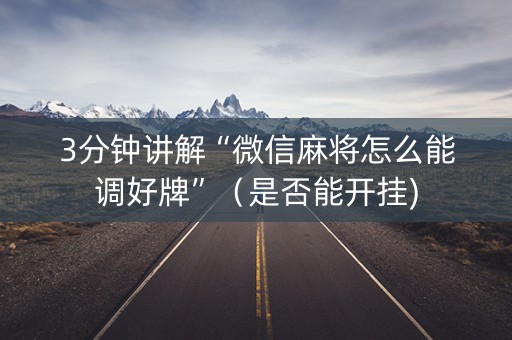 3分钟讲解“微信麻将怎么能调好牌”（是否能开挂)