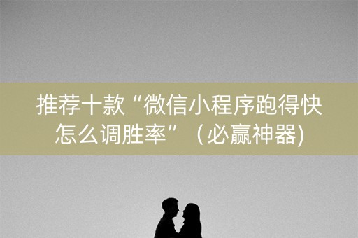 推荐十款“微信小程序跑得快怎么调胜率”（必赢神器)