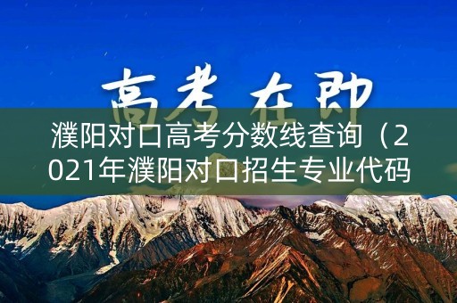 濮阳对口高考分数线查询（2021年濮阳对口招生专业代码）