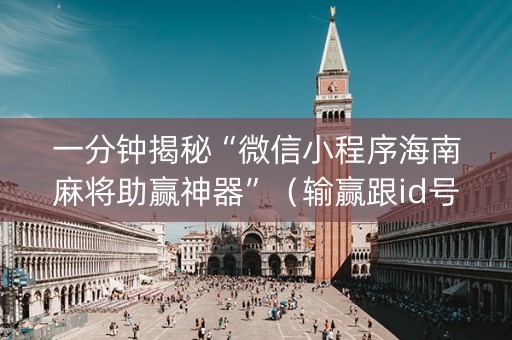 一分钟揭秘“微信小程序海南麻将助赢神器”（输赢跟id号有关系吗)