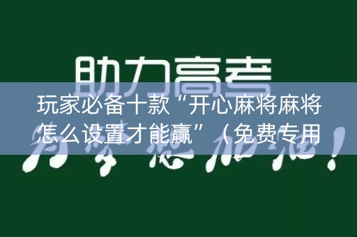 玩家必备十款“开心麻将麻将怎么设置才能赢”（免费专用神器)