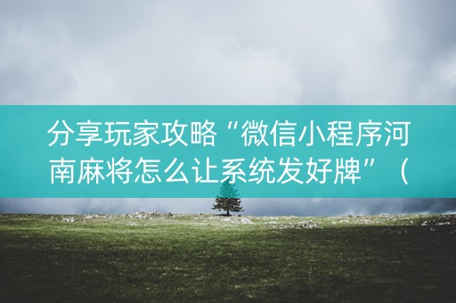 分享玩家攻略“微信小程序河南麻将怎么让系统发好牌”（开挂辅助插件)