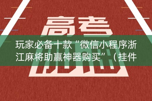 玩家必备十款“微信小程序浙江麻将助赢神器购买”（挂件神器)