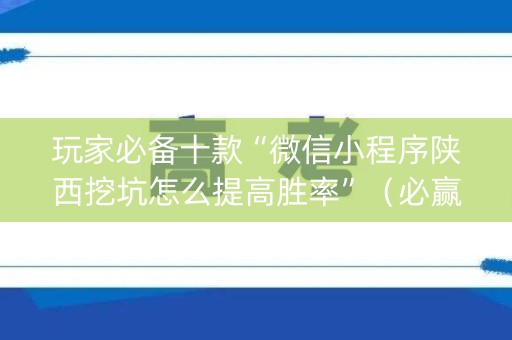 玩家必备十款“微信小程序陕西挖坑怎么提高胜率”（必赢神器)