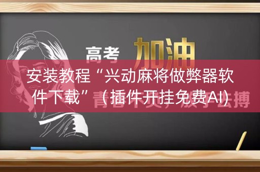 安装教程“兴动麻将做弊器软件下载”（插件开挂免费AI)