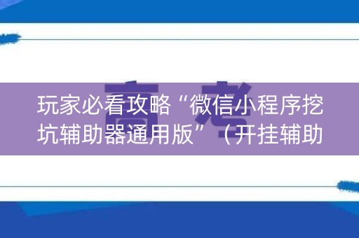 玩家必看攻略“微信小程序挖坑辅助器通用版”（开挂辅助脚本)